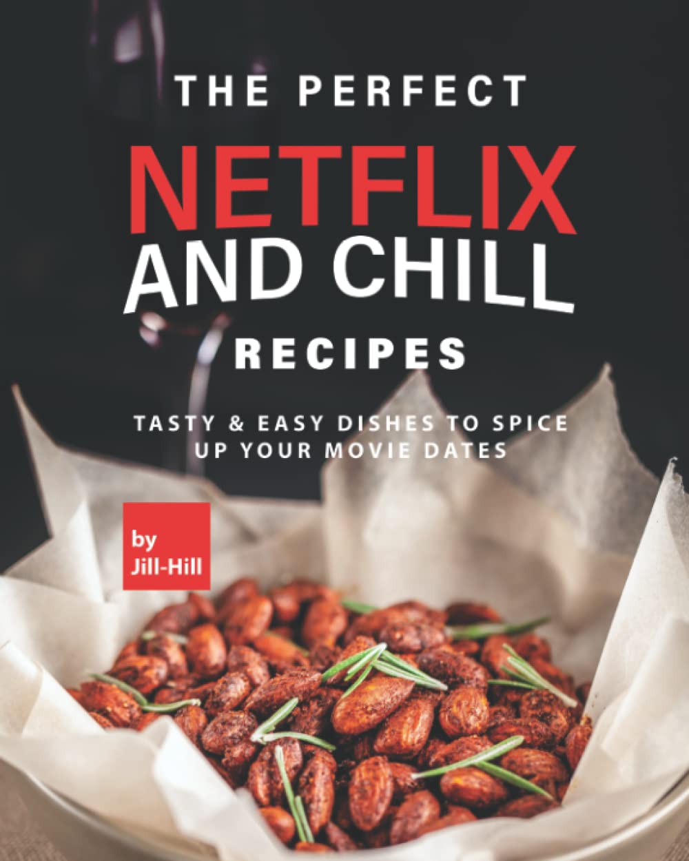 The Perfect Netflix and Chill Recipes: Tasty & Easy Dishes to Spice Up Your Movie Dates Cooking & Enjoying