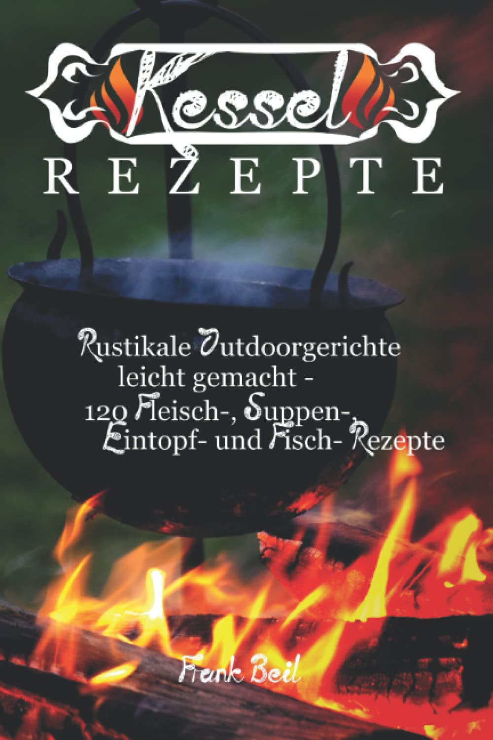 Kesselrezepte: rustikale Outdoorgerichte leicht gemacht - 120 Fleisch, Suppen, Eintopf und Fisch- Rezepte Sports