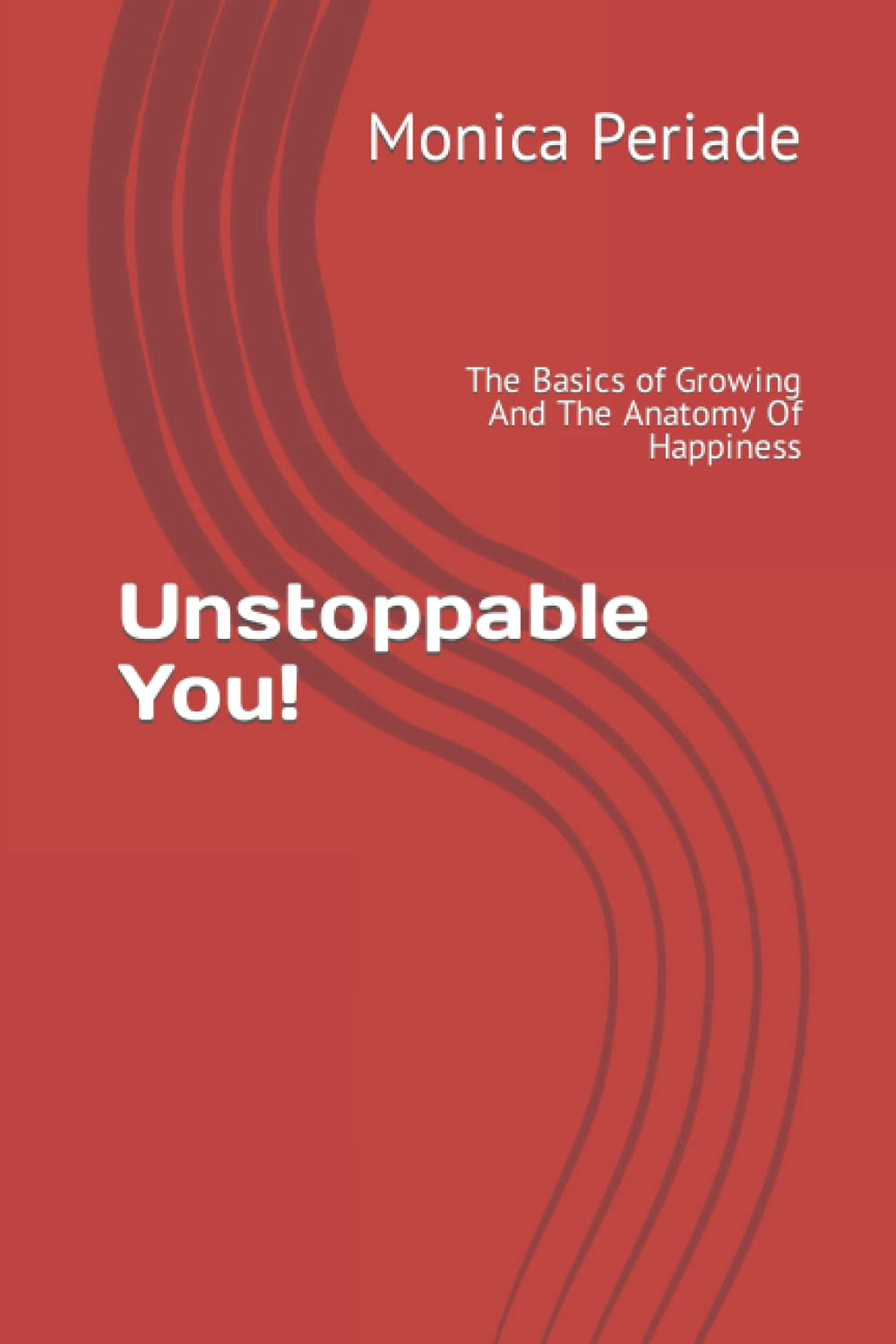 Unstoppable You!: The Basics of Growing And The Anatomy Of Happiness Lifestyle