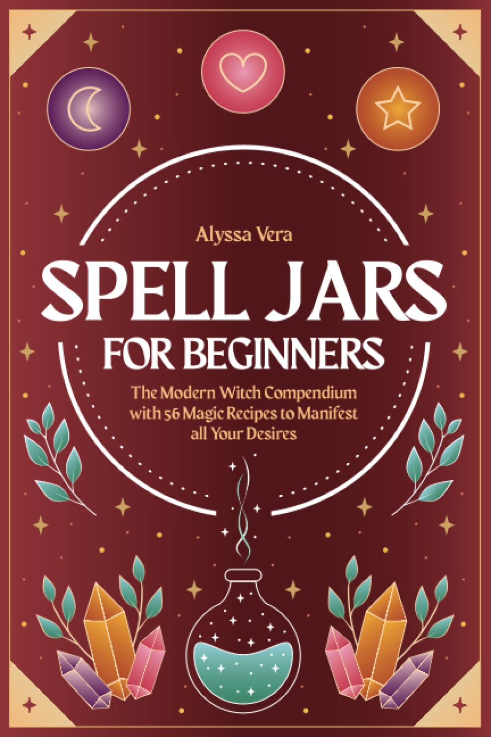 Spell Jars for beginners: The Modern Witch Compendium with 56 Magic Recipes to Manifest all Your Desires Religion & Esotericism