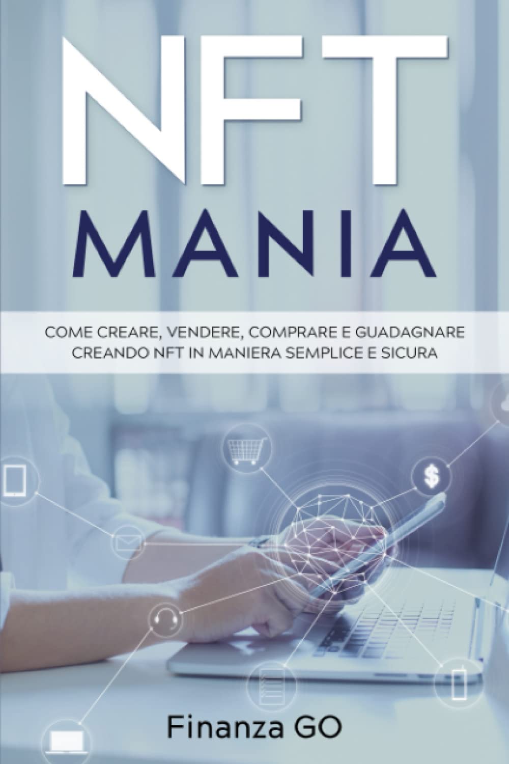 NFT Mania: Come creare, vendere, comprare e guadagnare creando NFT in maniera semplice e sicura book