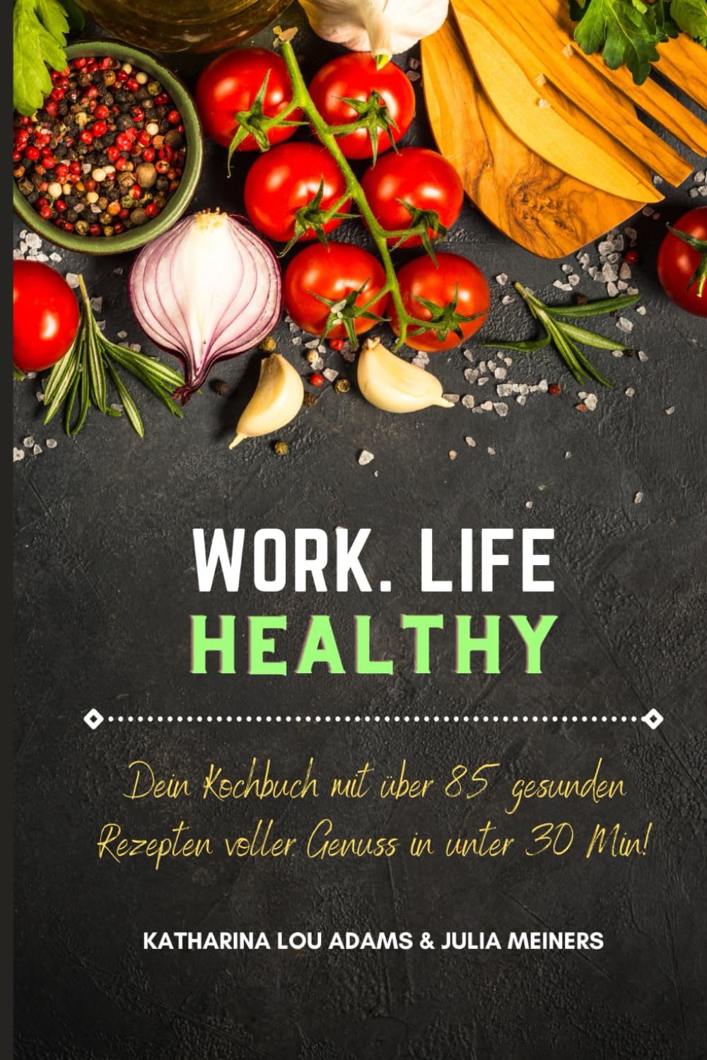 WORK.LIFE.HEALTHY: Dein Kochbuch mit über 85 gesunden Rezepten voller Genuss in unter 30 Min! book