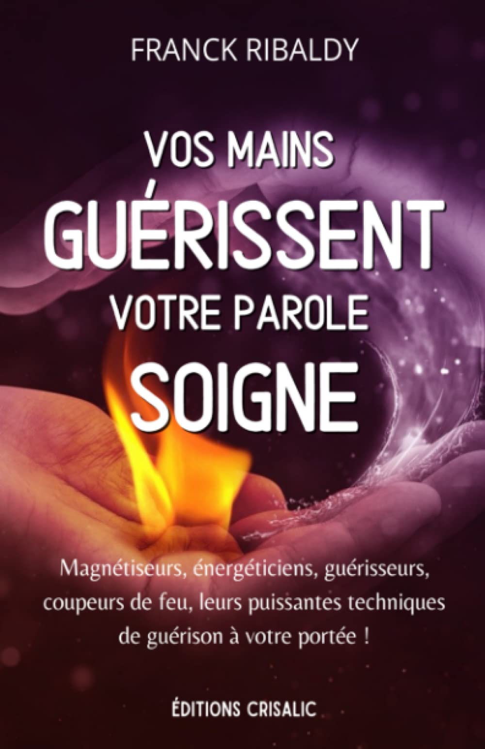 Vos mains guérissent, votre parole soigne: Magnétiseurs, énergéticiens, guérisseurs, coupeurs de feu, leurs puissantes techniques de guérison à votre portée ! (Chemins de guérison, Band 1) Health, Nutrition & Fitness