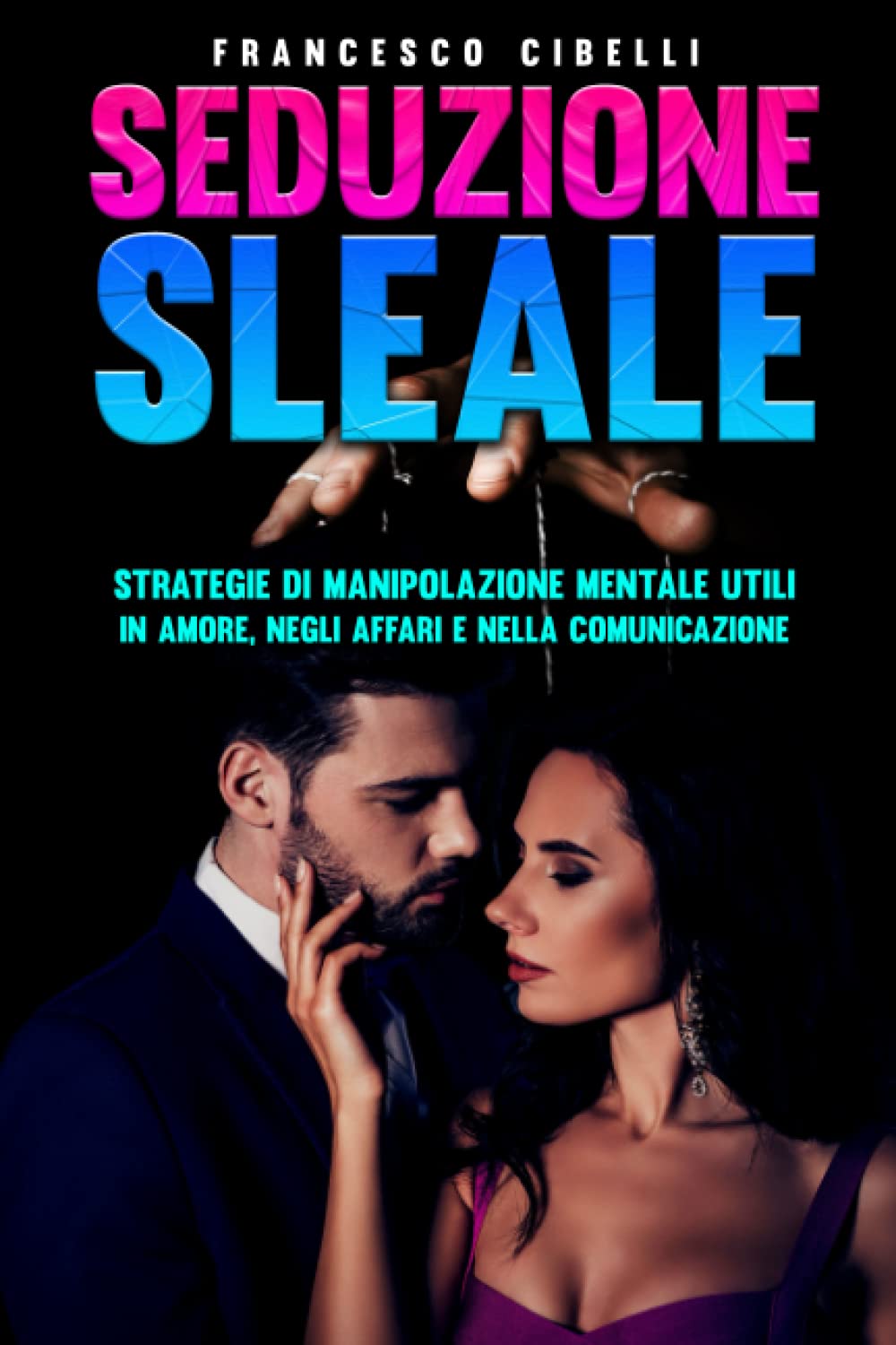 Seduzione sleale: Strategie di manipolazione mentale utili in amore, negli affari e nella comunicazione Partnership & Love