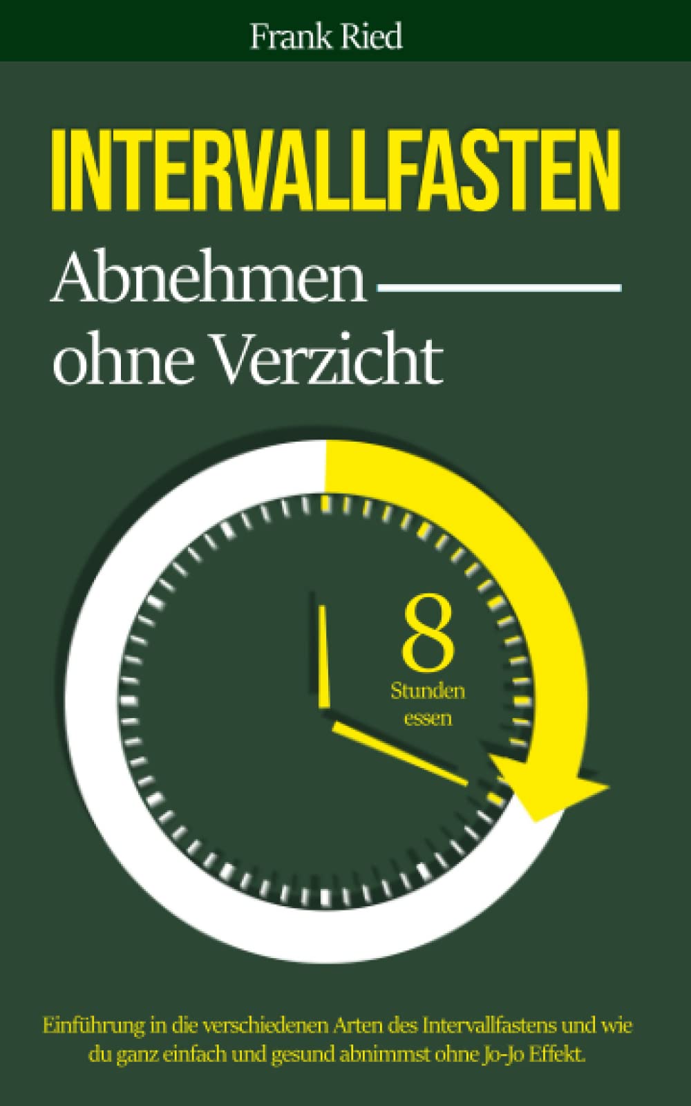 Intervallfasten - Abnehmen ohne Verzicht: Einführung in die verschiedenen Arten des Intervallfastens und wie du ganz einfach und gesund abnimmst ohne Jo-Jo Effekt Books