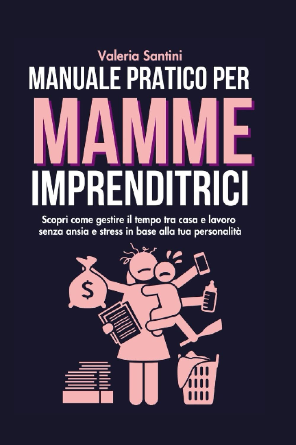Manuale pratico per mamme imprenditrici: Scopri come gestire il tempo tra casa e lavoro senza ansia e stress in base alla tua personalità book