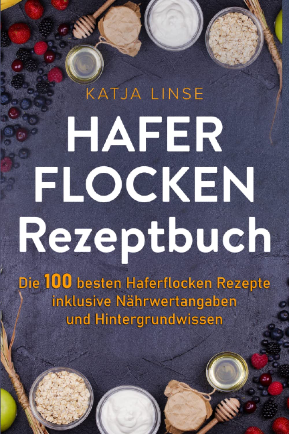 Haferflocken Rezeptbuch: Die 100 besten Haferflocken Rezepte inklusive Nährwertangaben und Hintergrundwissen Cooking & Enjoying
