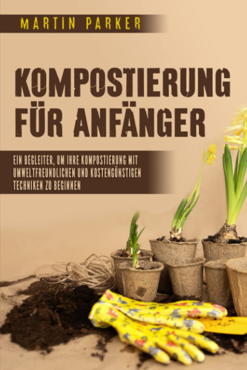 Kompostierung für Anfänger: Ein Begleiter, um Ihre Kompostierung mit umweltfreundlichen und kostengünstigen Techniken zu beginnen Garden & Plants