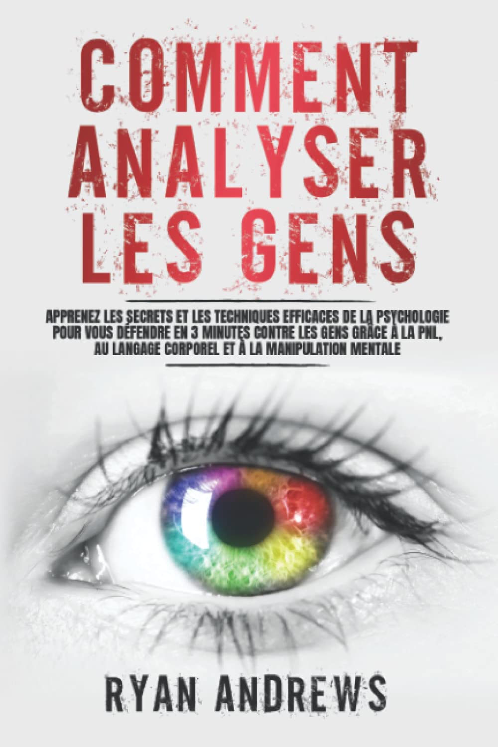 Comment Analyser Les Gens: Apprenez les Secrets et les Techniques Efficaces de la Psychologie pour vous Défendre en 3 Minutes Contre les Gens grâce à la PNL, au Langage Corporel et à la Manipulation Professional & Reference Books