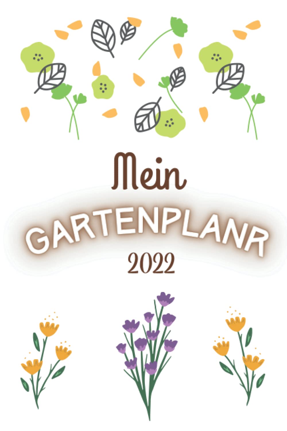 Mein Gartenplaner 2022: Gartenarbeit präziser Planer für einen blühenden Garten | Gartenbuch für Profi- und Anfängergärtner und Gartenliebhaber | Gartentagebuch mit Pflanzkalende Garden & Plants