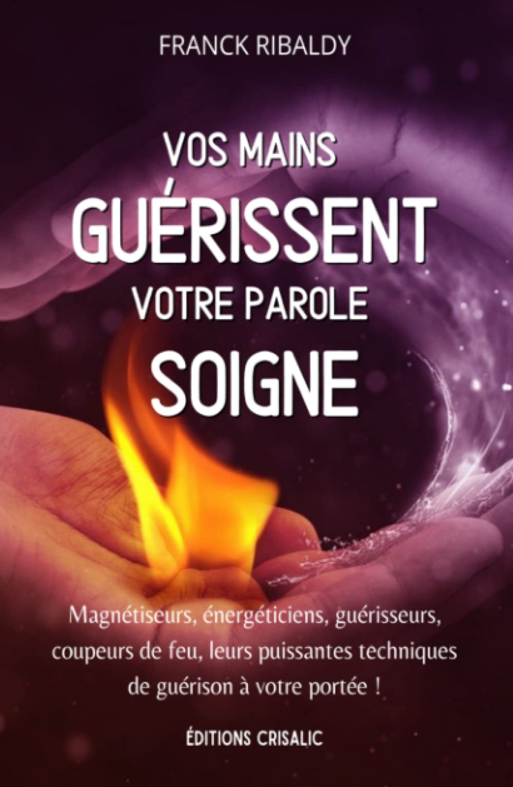 Vos mains guérissent, votre parole soigne: Magnétiseurs, énergéticiens, guérisseurs, coupeurs de feu, leurs puissantes techniques de guérison à votre portée ! (Chemins de guérison, Band 1) Health, Nutrition & Fitness