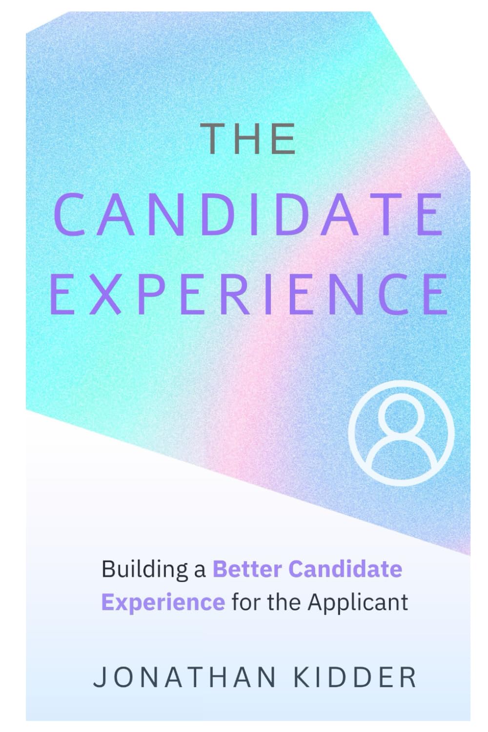 The Candidate Experience: A Roadmap to Building a Better Candidate Experience for the Applicant Business, Finance & Career