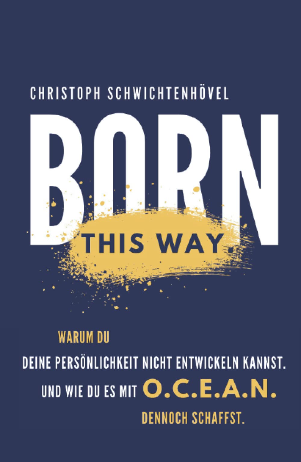 Born this way.: Warum Du Deine Persönlichkeit nicht ändern kannst. Und wie Du es mithilfe des O.C.E.A.N. Modells dennoch schaffst. Business, Finance & Career