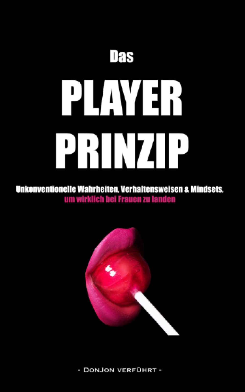 Das PLAYER-PRINZIP: Unkonventionelle Wahrheiten, Verhaltensregeln & Mindsets, um wirklich bei Frauen zu landen Partnership & Love