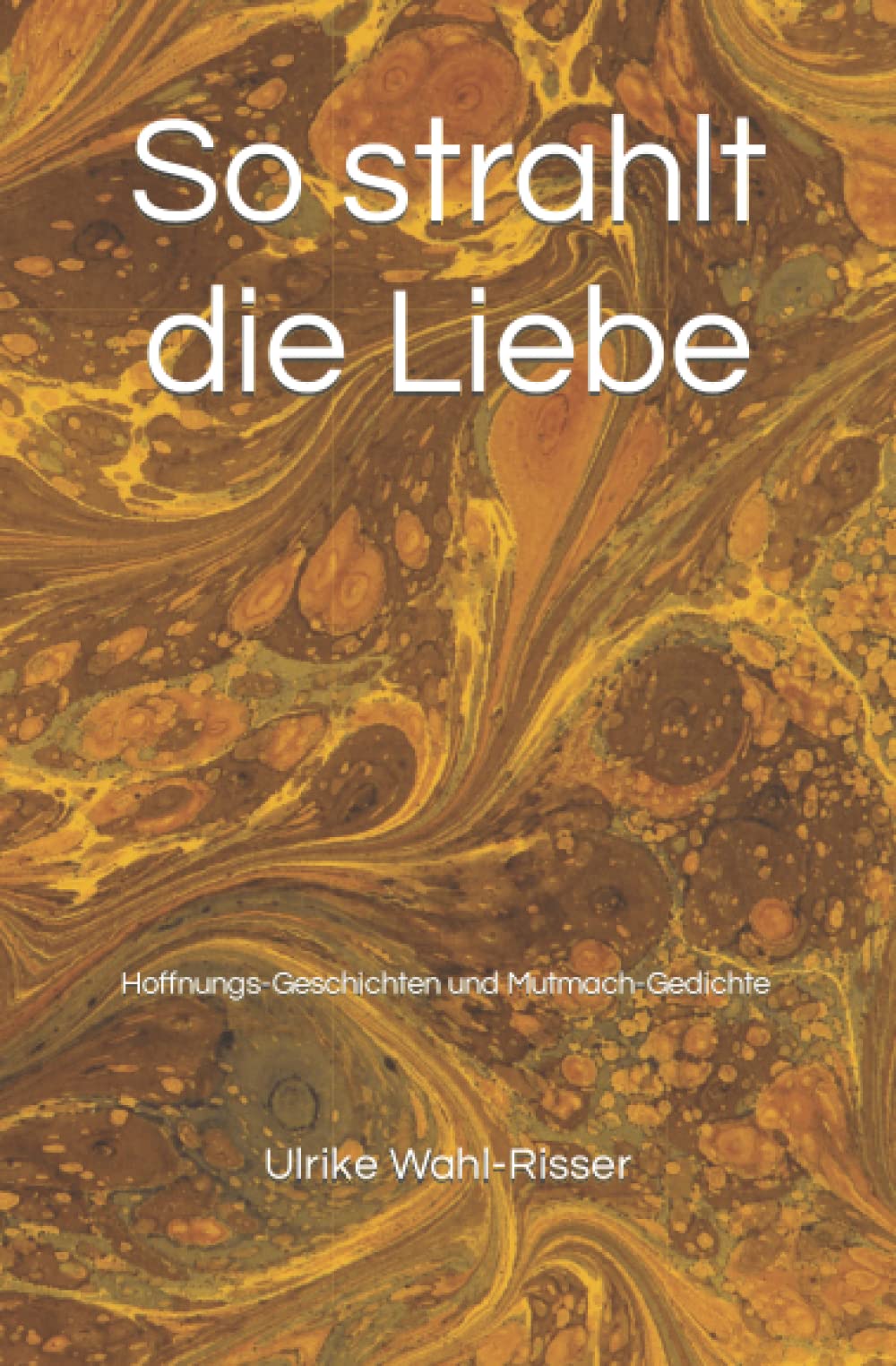 So strahlt die Liebe: Hoffnungs-Geschichten und Mutmach-Gedichte, selbst erlebt Personalities