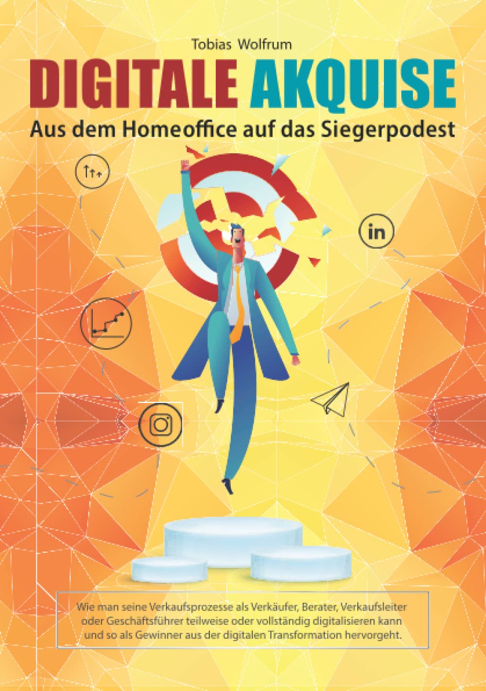 Digitale Akquise - Aus dem Homeoffice auf das Siegerpodest: Wie man seine Verkaufsprozesse als Verkäufer, Berater, Verkaufsleiter oder Geschäftsführer teilweise oder vollständig digitalisieren kann. Business, Finance & Career