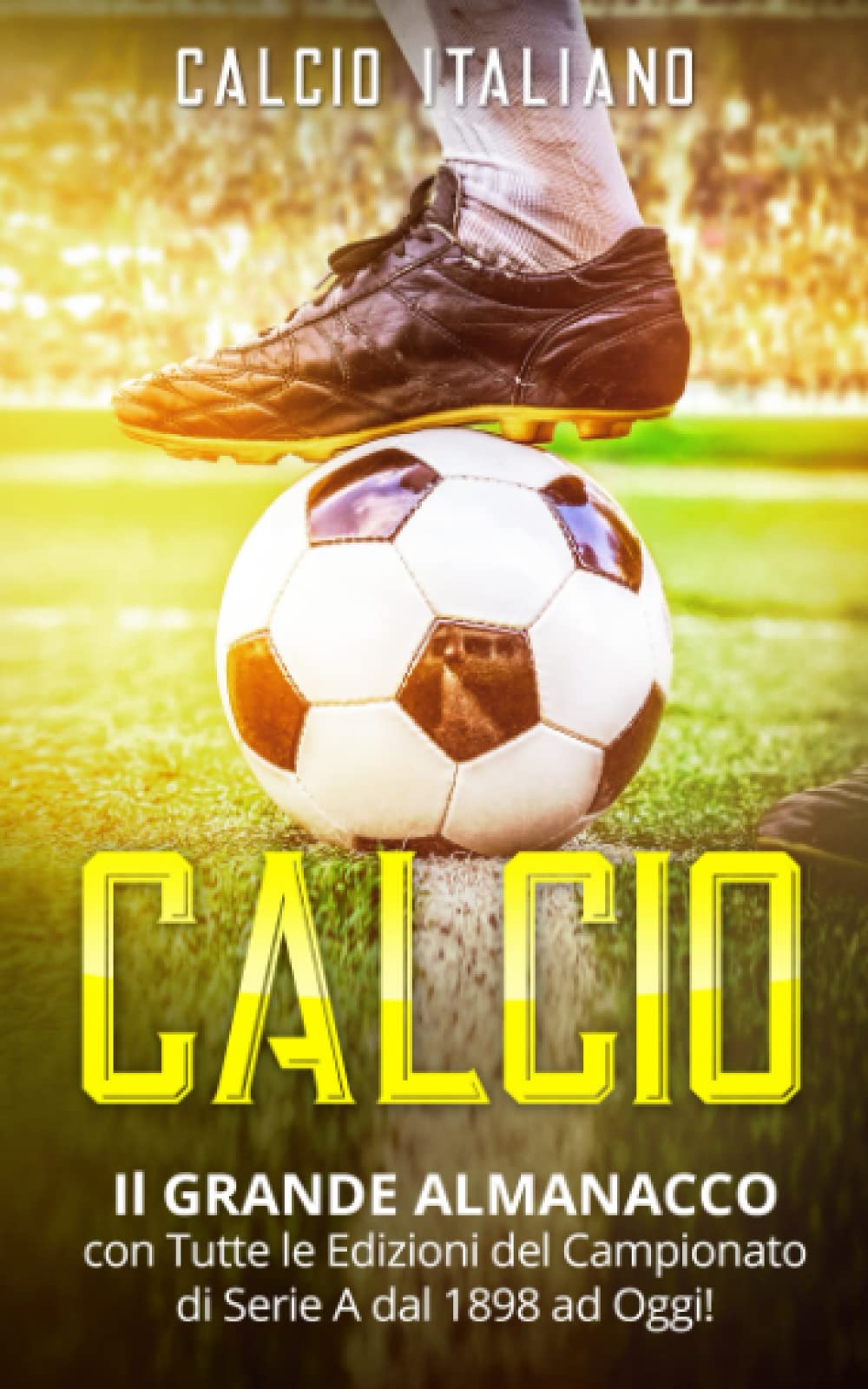 CALCIO: Il GRANDE ALMANACCO con Tutte le Edizioni del Campionato di Serie A dal 1898 ad Oggi! Leisure & Fun