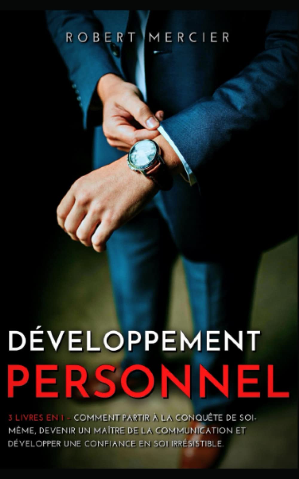 DÉVELOPPEMENT PERSONNEL: 3 livres en 1 - Comment partir à la conquête de soi-même, devenir un maître de la communication, et développer une confiance en soi irrésistible (Developpement Personnel) Psychology