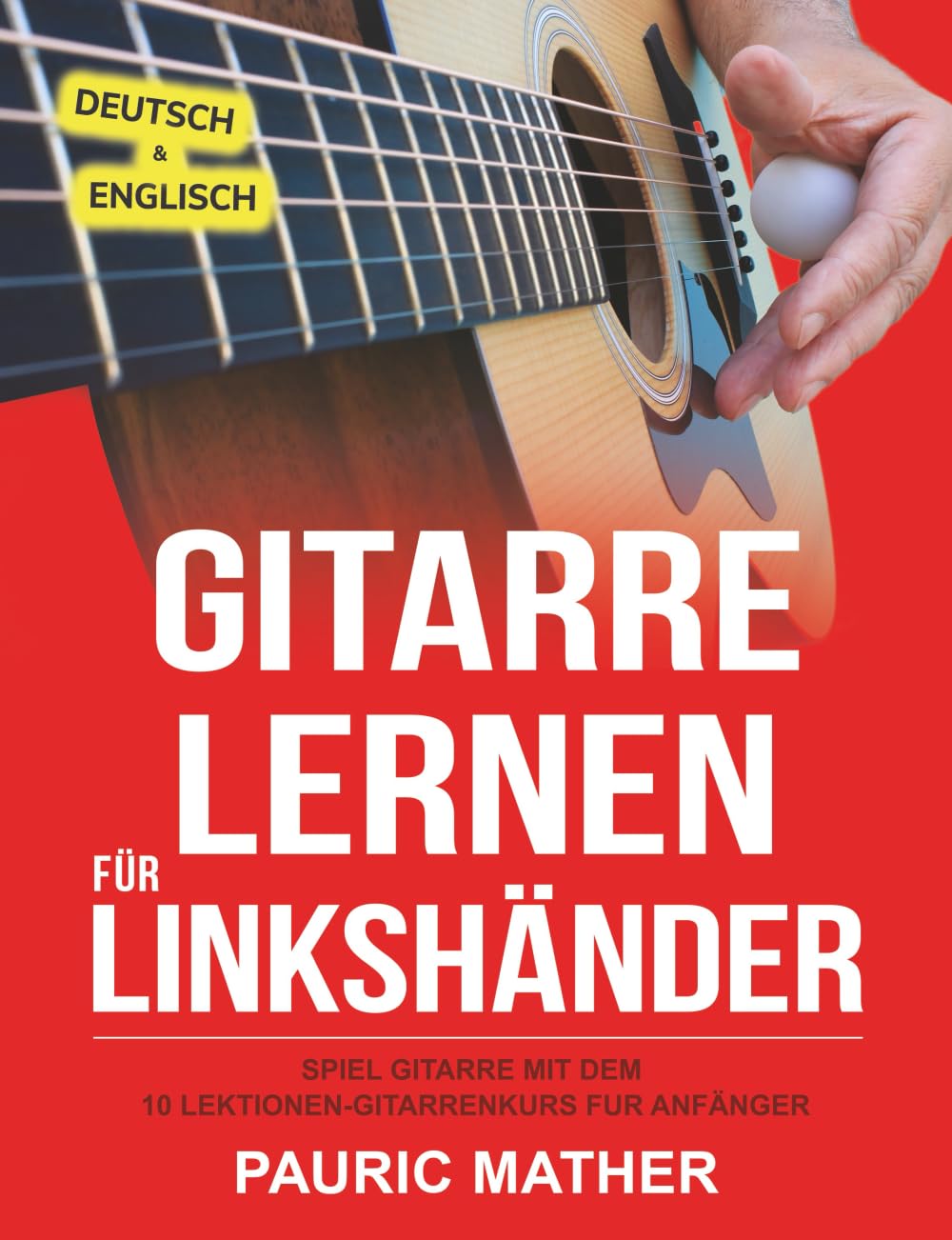 Gitarre Lernen für Linkshänder: Spiel Gitarre mit dem 10 Lektionen-Gitarrenkurs für Anfänger (Gitarre leicht gemacht – Zum Lernen und Spielen, Band 1) Arts & Music