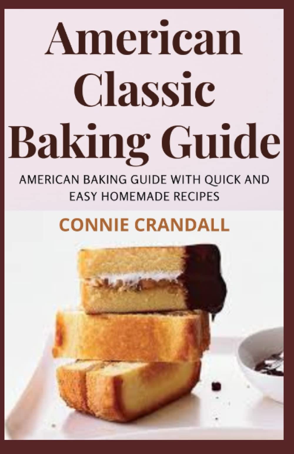 American Classic Baking Guide: A Cookbook of American Baking With Classic, Quick and Easy Homemade Recipes Cooking & Enjoying