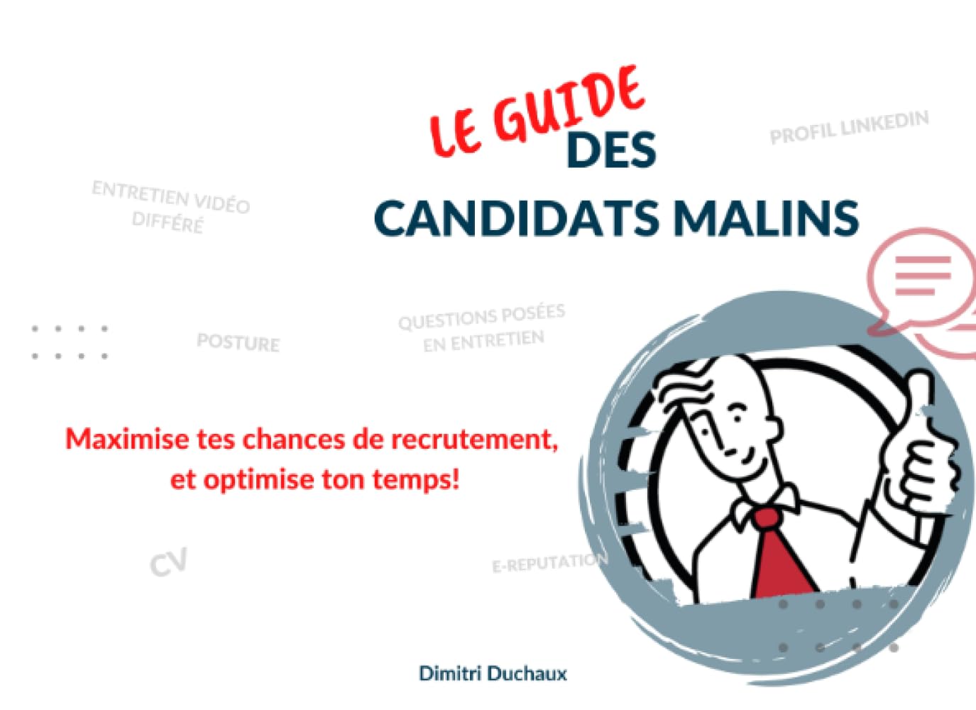 Le Guide des Candidats Malins: MAXIMISE TES CHANCES DE RECRUTEMENT, ET OPTIMISE TON TEMPS. CV, Profil Linkedin, Entretien, questions posées, posture, entretien video différé, ... Business, Finance & Career