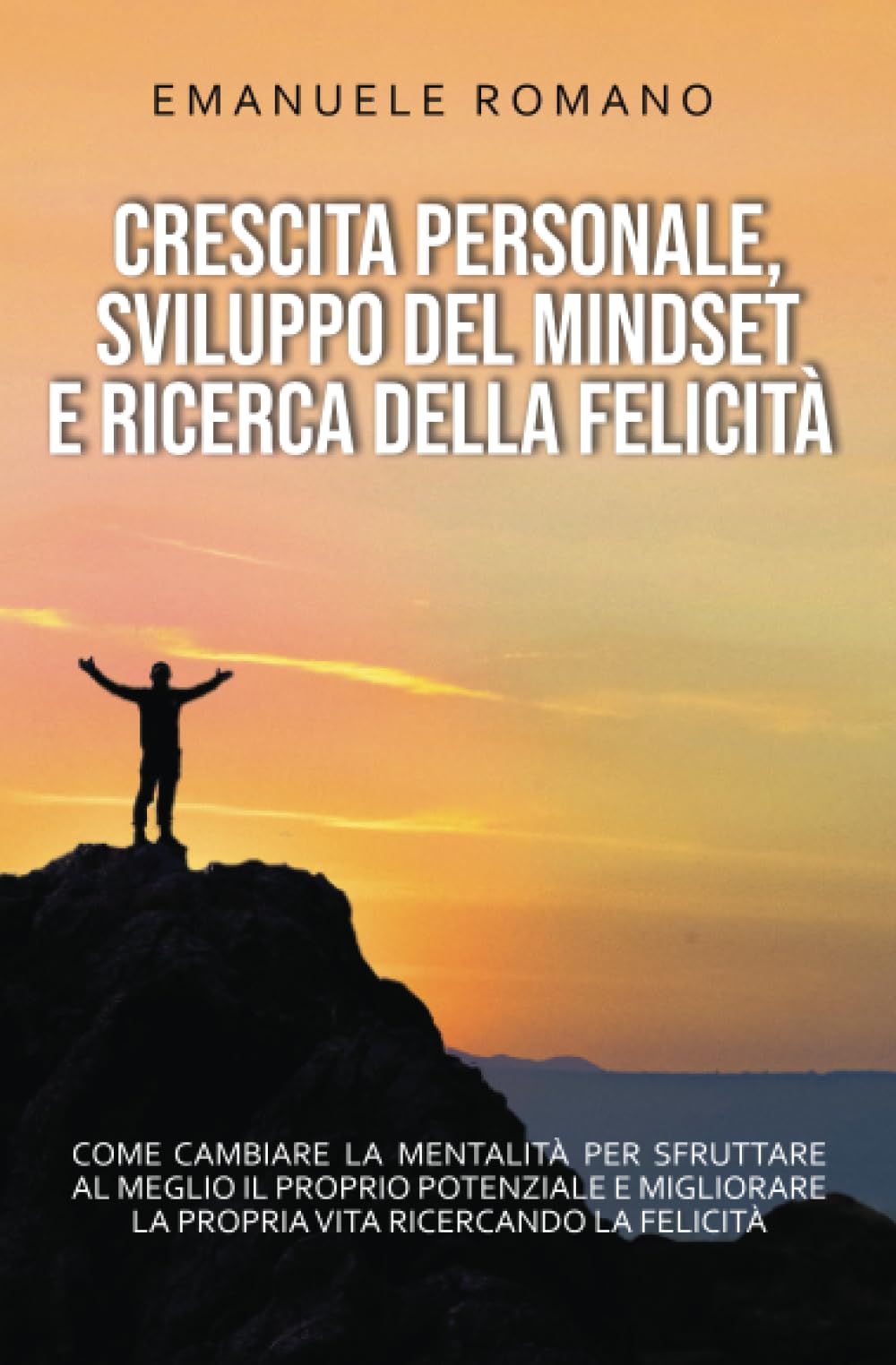 CRESCITA PERSONALE, SVILUPPO DEL MINDSET E RICERCA DELLA FELICITÀ: Come cambiare la mentalità per sfruttare al meglio il proprio potenziale e migliorare la propria vita ricercando la felicità book