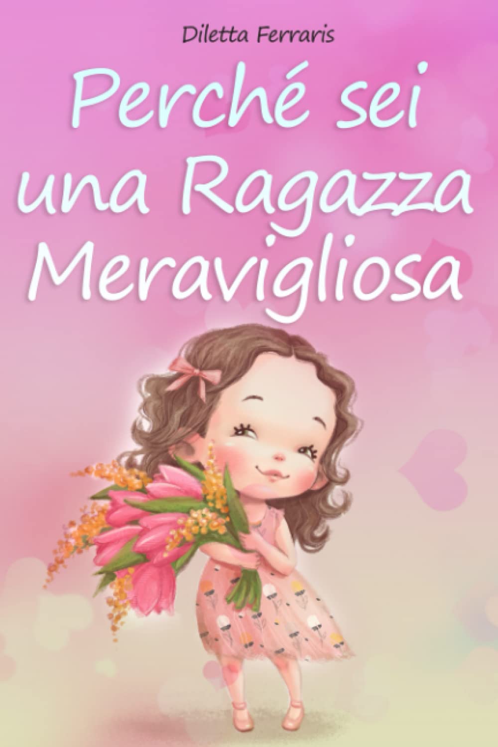 Perché Sei una Ragazza Meravigliosa: Raccolta di Storie che ti Accompagnano sul Coraggio, la Fiducia in Sé Stessi e i Talenti Inesplorati che si Trovano Dentro di Te. Per Ogni Storia una Morale book