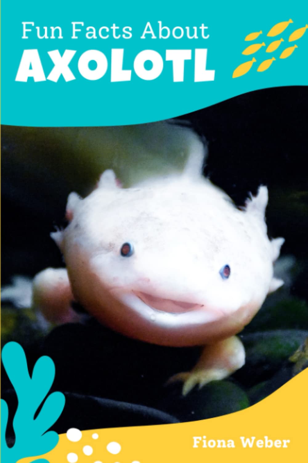 Fun Facts About Axolotl: 47 Frequently Asked Questions by Axolotl Pet Owners and Lovers - Short Info Book for Kids (The World of Rare Pets) Non-fiction