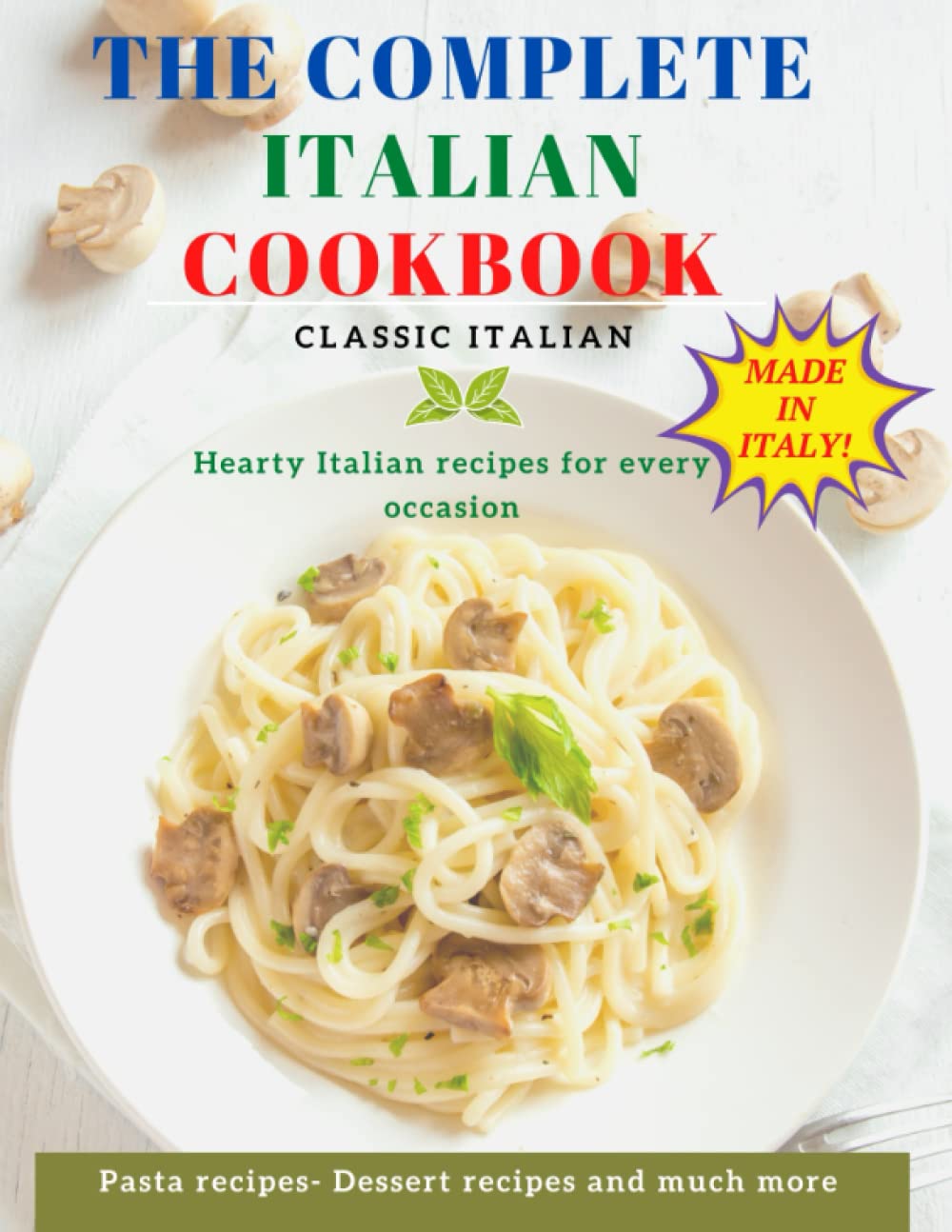THE COMPLETE ITALIAN COOKBOOK: the best Italian recipe book, collected from all the Italian regions step by step with photos, and finally Dessert recipes Cooking & Enjoying