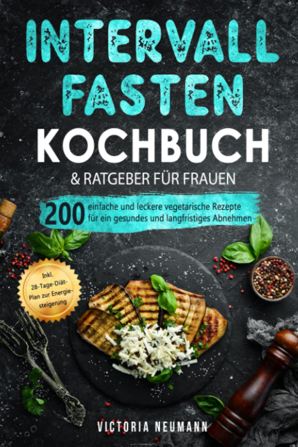 Intervallfasten 16:8 Kochbuch und Ratgeber für Frauen: 200 einfache und leckere vegetarische Rezepte für ein gesundes und langfristiges Abnehmen. Inkl. 28-Tage-Diät-Plan zur Energiesteigerung Health, Nutrition & Fitness