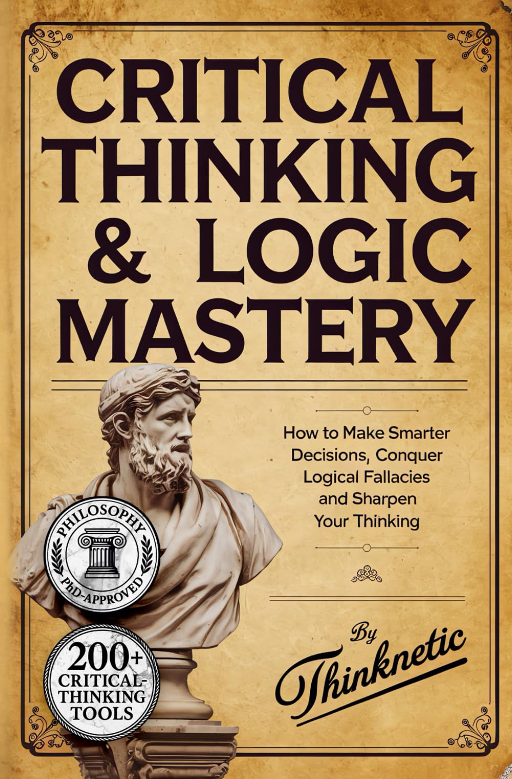 Critical Thinking & Logic Mastery - 3 Books In 1: How To Make Smarter Decisions, Conquer Logical Fallacies And Sharpen Your Thinking Philosophy