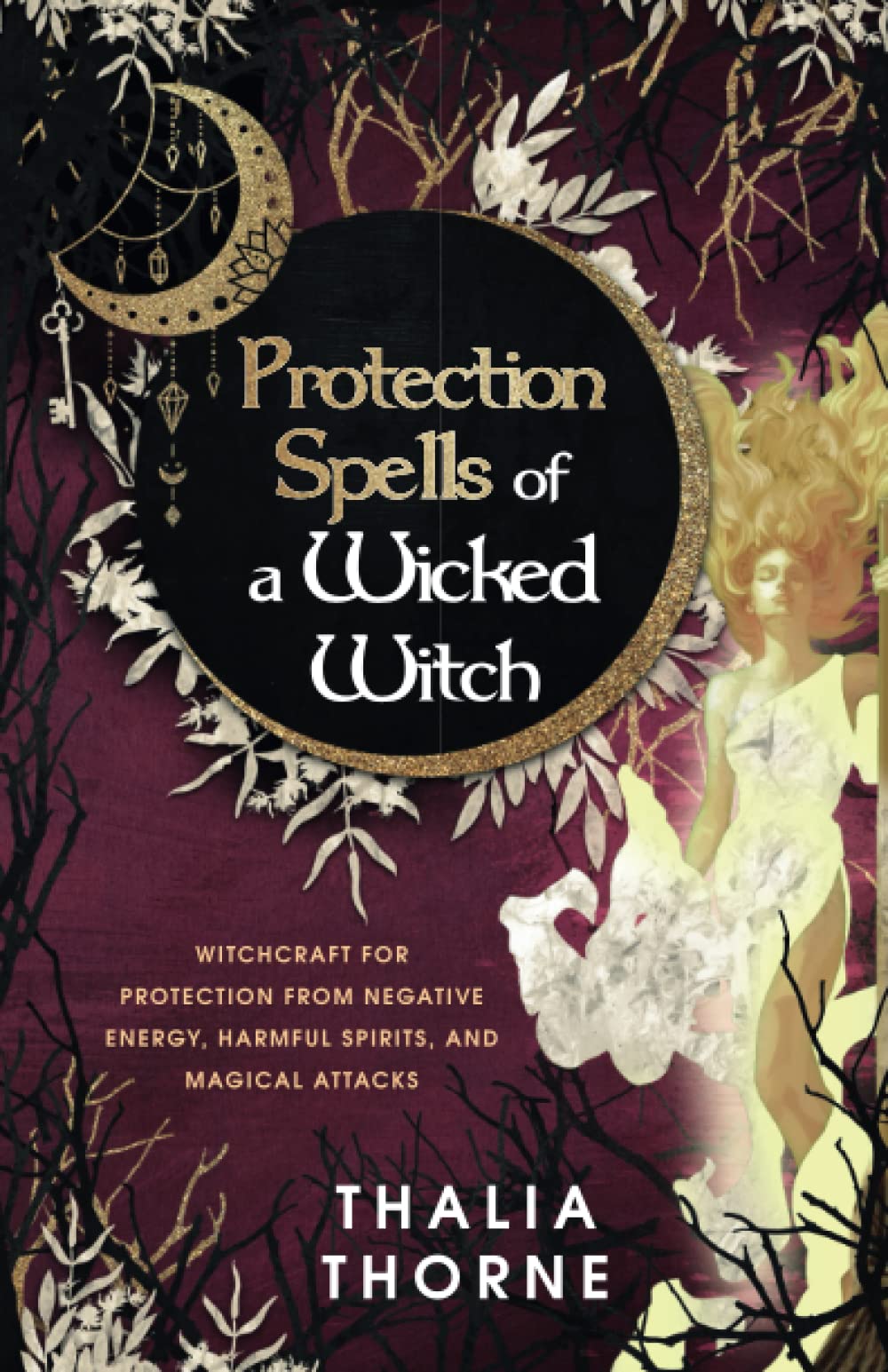 Protection Spells of a Wicked Witch: Witchcraft for Protection from Negative Energy, Harmful Spirits, and Magical Attacks Religion & Esotericism
