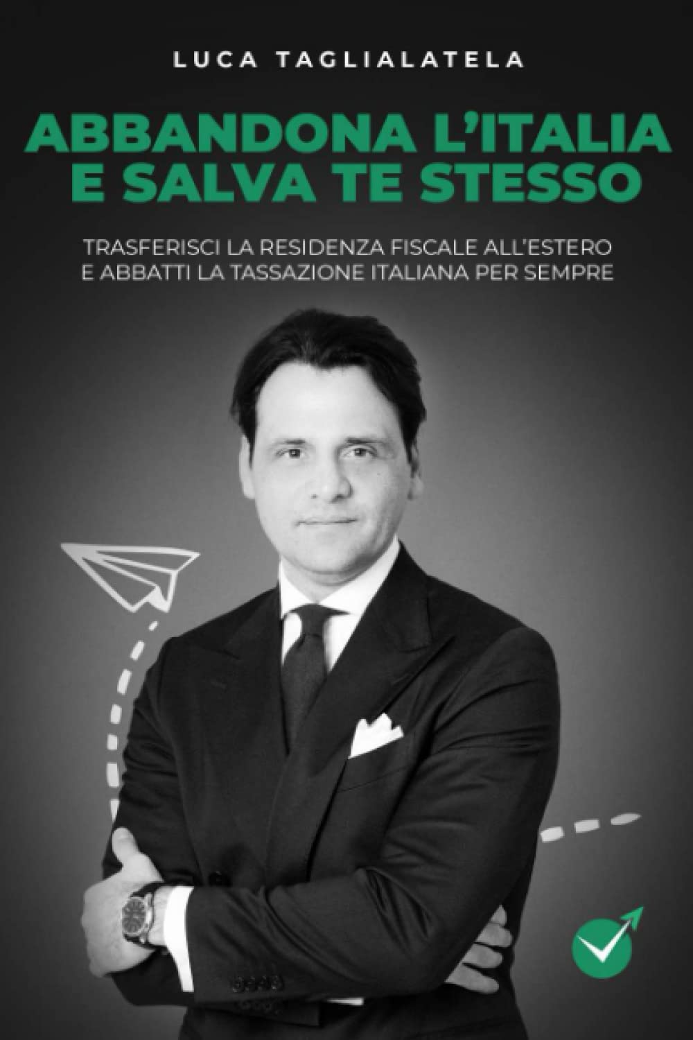 Abbandona l'Italia e salva te stesso: Trasferisci la residenza fiscale all'estero e abbatti la tassazione italiana per sempre Law