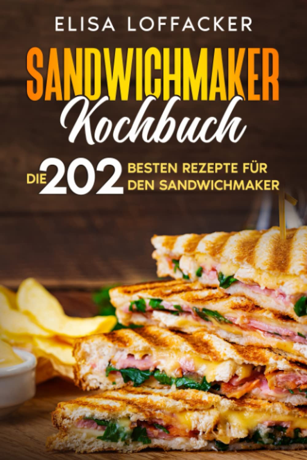 Sandwichmaker Kochbuch: Die 202 besten Rezepte für den Sandwichmaker. Cooking & Enjoying