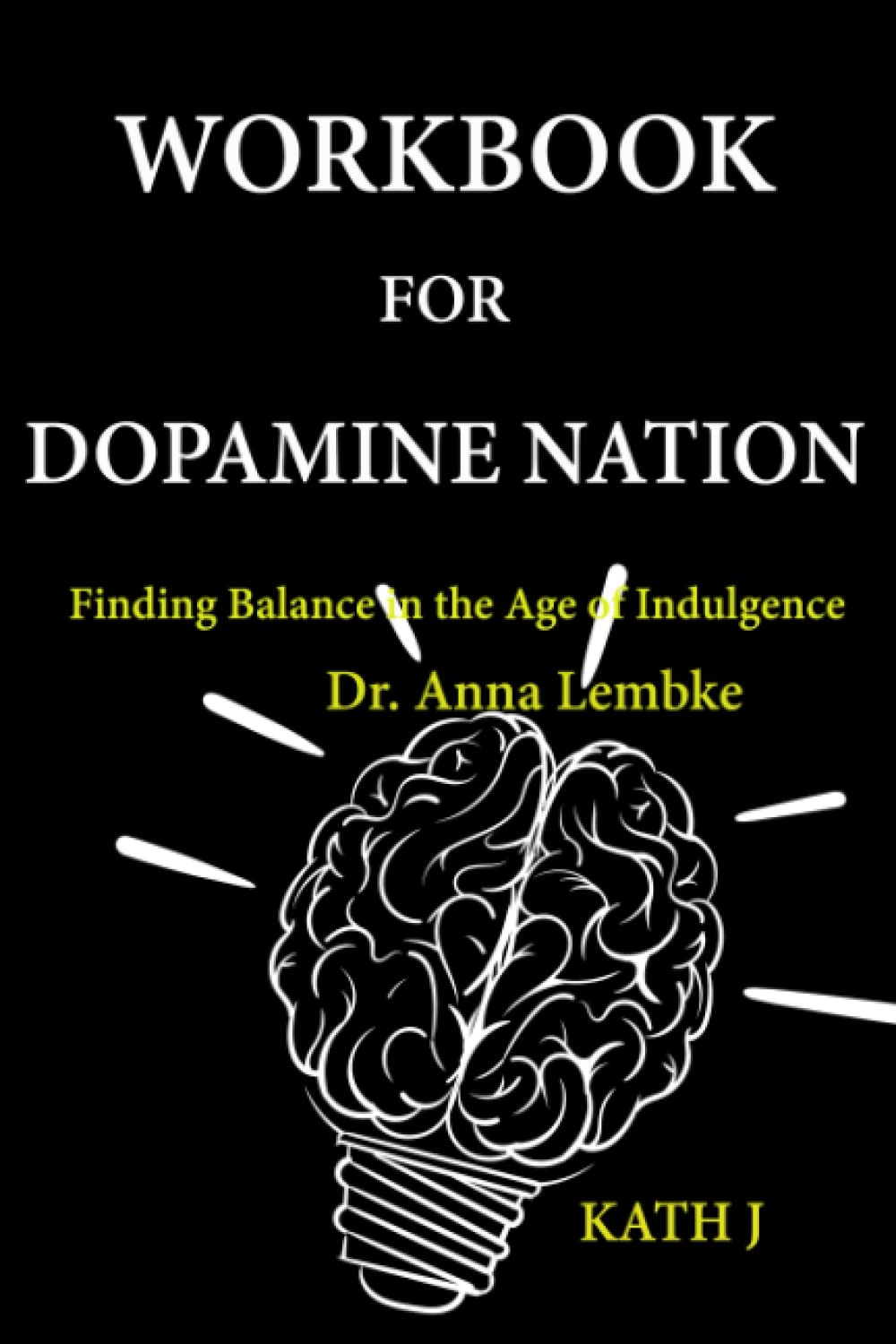 Workbook for Dopamine Nation by Anna Lembke (KATH J): Finding Balance in the Age of Indulgence Learning & Reference