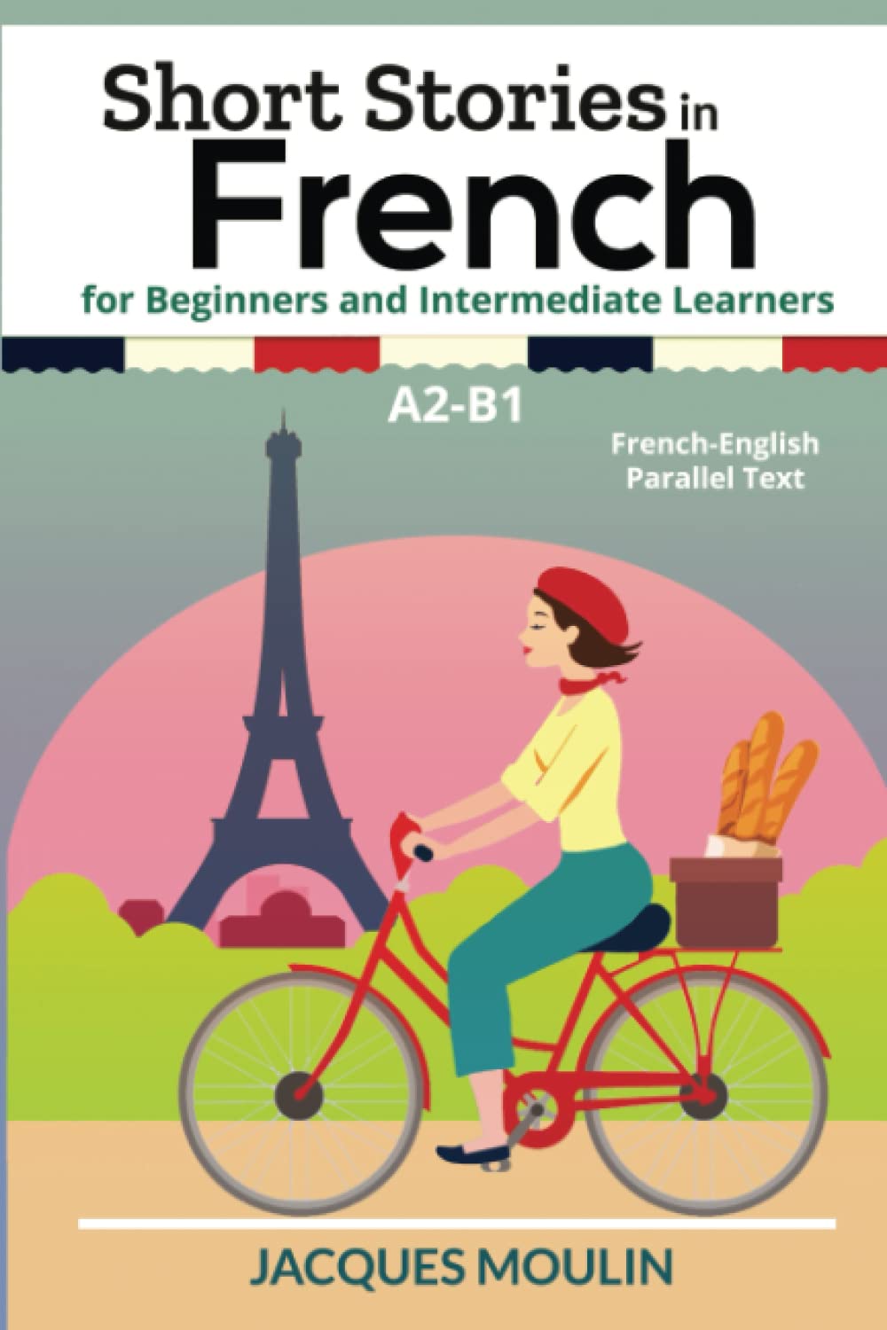 Short Stories in French for Beginners and Intermediate Learners A2-B1: French-English Parallel Text book