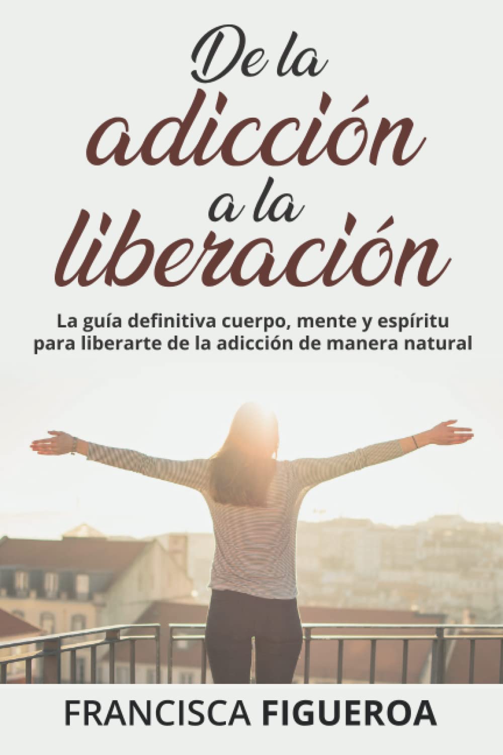 DE LA ADICCIÓN A LA LIBERACIÓN: La guía definitiva cuerpo, mente y espíritu para liberarte de la adicción de manera natural book