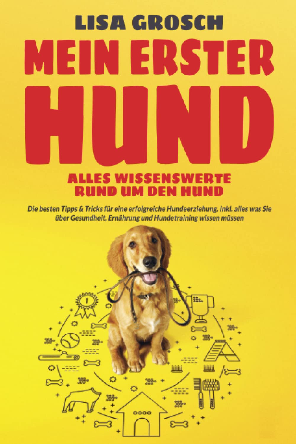 MEIN ERSTER HUND – Alles Wissenswerte rund um den Hund: Die besten Tipps & Tricks für eine erfolgreiche Hundeerziehung. Inkl. alles was Sie über Gesundheit, Ernährung und Hundetraining wissen müssen Pets