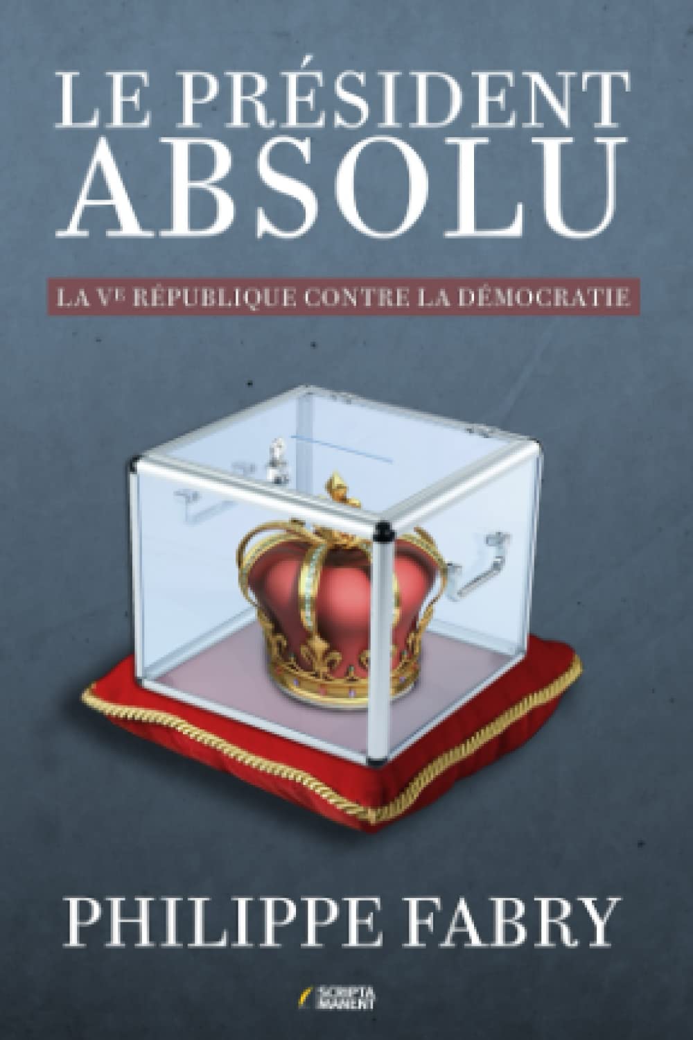 Le Président absolu: La Ve République contre la démocratie Politics & History