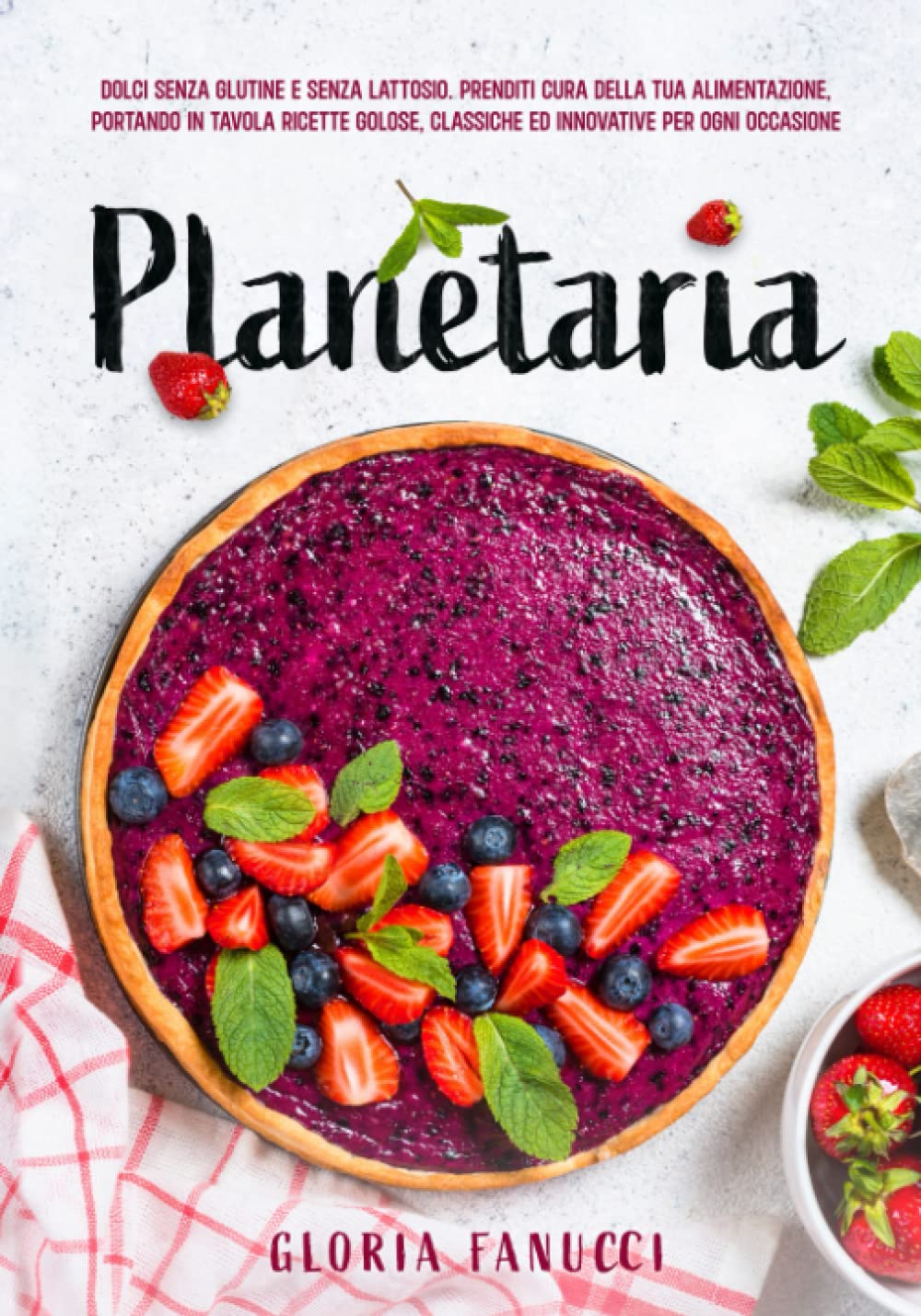 Planetaria: Dolci senza glutine e senza lattosio. Prenditi cura della tua alimentazione, portando in tavola ricette golose, classiche ed innovative per ogni occasione. book