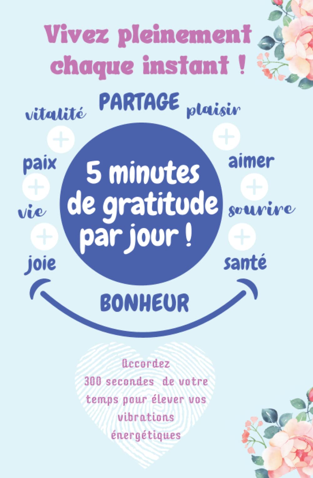 Vivez pleinement chaque instant !: Cultivez 5 minutes de gratitude par jour afin d'élever au plus haut vos vibrations énergétiques. book