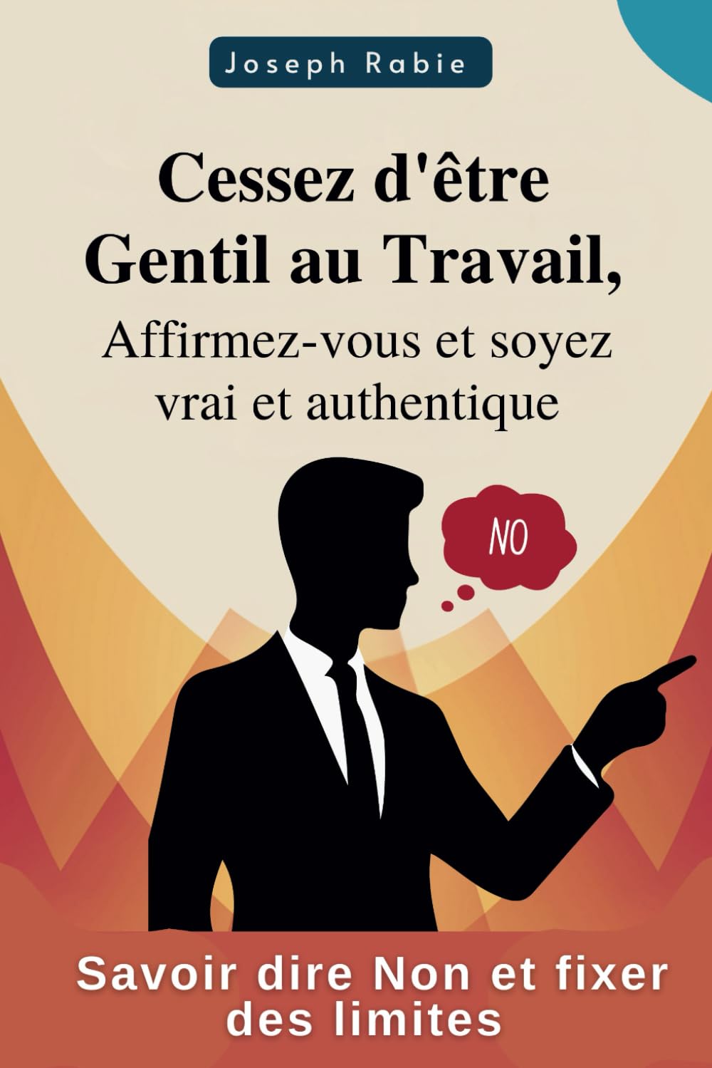 Cessez d'être gentil au travail, Affirmez-vous et soyez vrai et authentique: Savoir dire NON et fixer des limites Self-help
