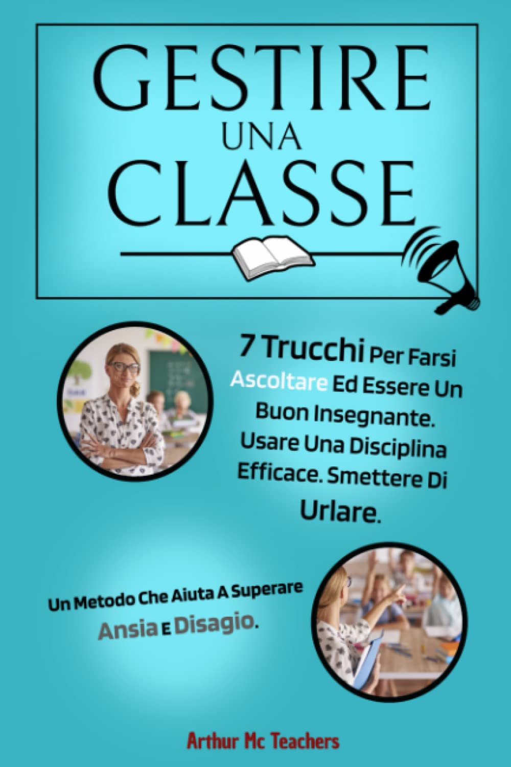 Gestire Una Classe: 7 Trucchi per farsi ascoltare ed essere un buon insegnante. Usare una disciplina efficace e smettere di urlare. Un metodo che aiuta a superare ansia e disagio. book
