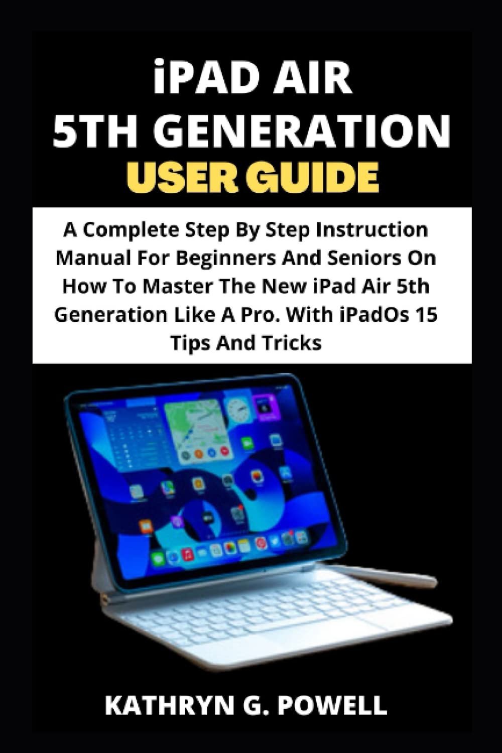 iPAD AIR 5TH GENERATION USER GUIDE: A Complete Step By Step Instruction Manual For Beginners And Seniors On How To Master The New iPad Air 5th Generation Like A Pro. With iPadOs 15 Tips And Tricks. Computer Science