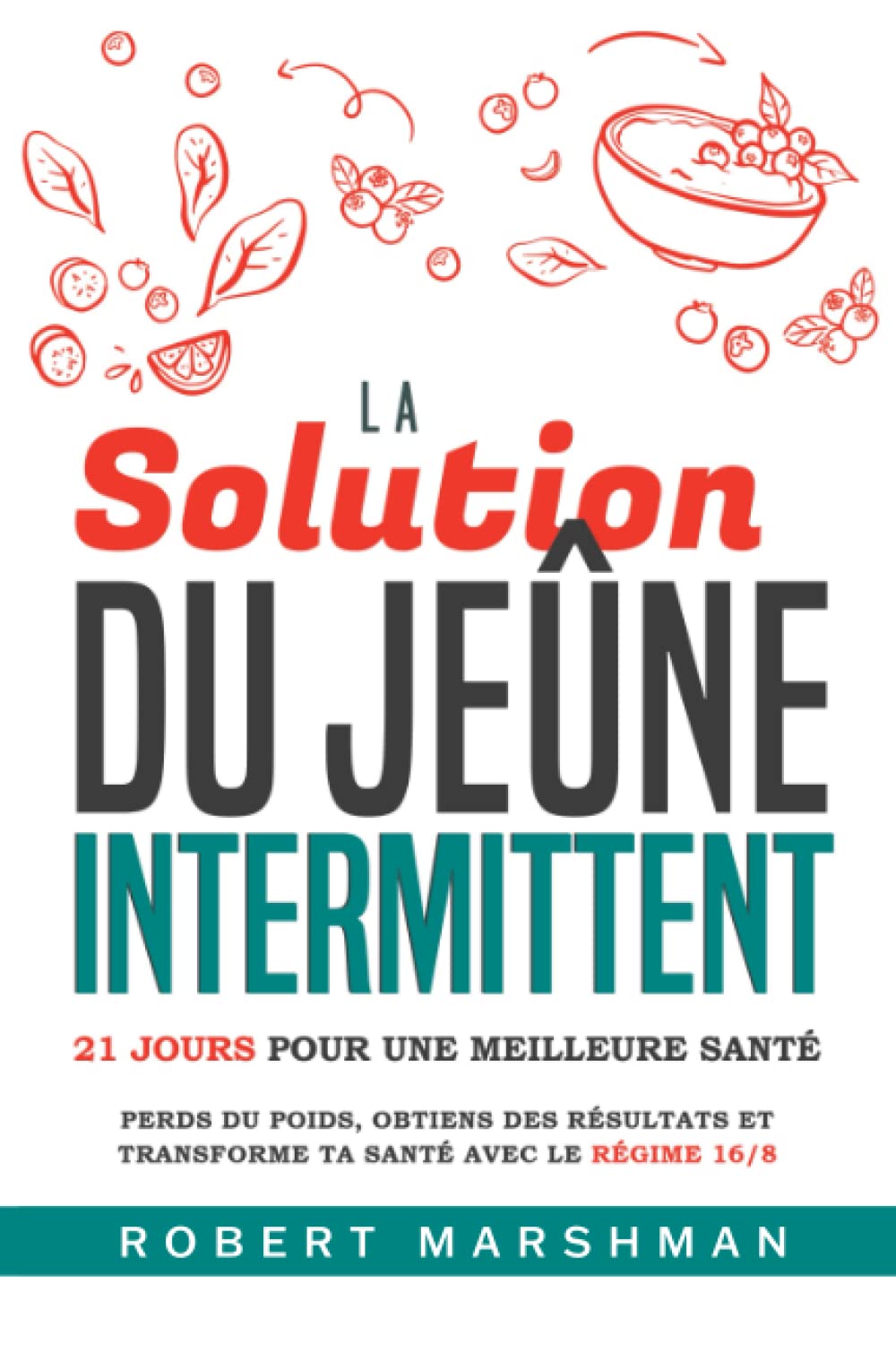 La Solution Du Jeûne Intermittent: 21 Jours Pour Une Meilleure Santé: Perds du poids, obtiens des résultats et transforme ta santé avec le régime 16/8 book