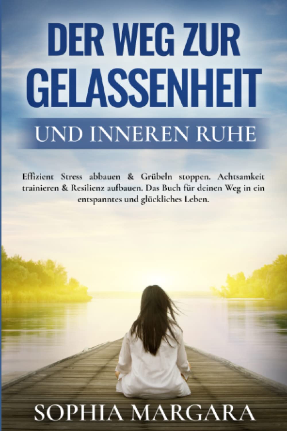 Der Weg zur Gelassenheit und inneren Ruhe: Effizient Stress abbauen & Grübeln stoppen. Achtsamkeit trainieren & Resilienz aufbauen. Das Buch für deinen Weg in ein entspanntes und glückliches Leben Social Sciences