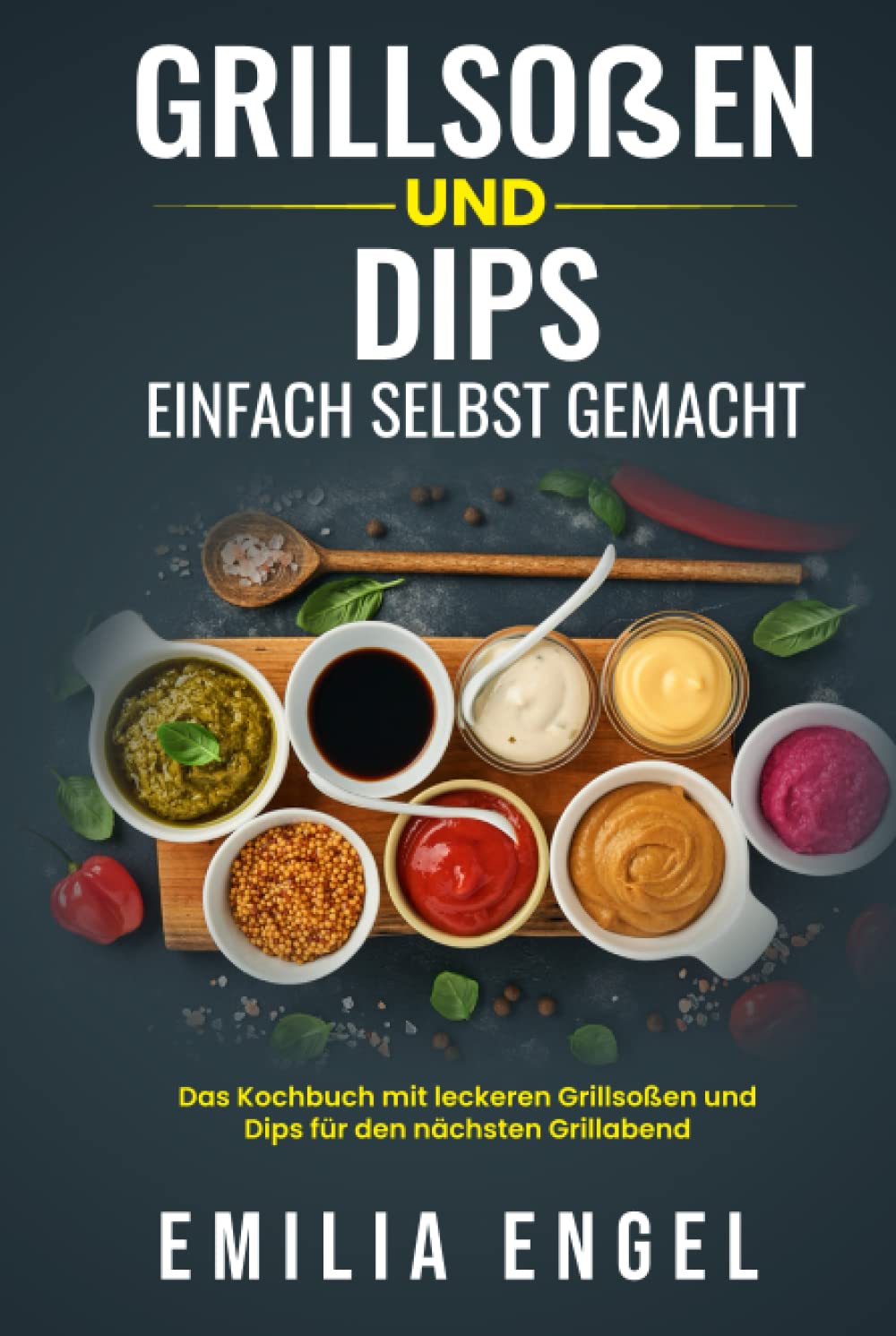 Grillsoßen und Dips einfach selbst gemacht: Das Kochbuch mit leckeren Grillsoßen und Dips für den nächsten Grillabend Cooking & Enjoying