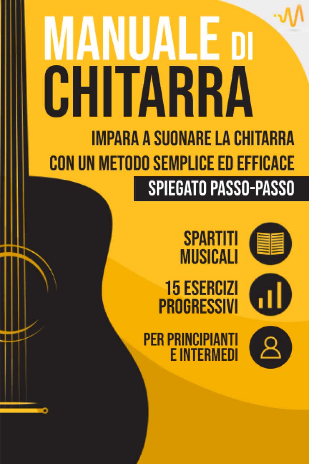 Manuale di Chitarra: Impara a suonare la Chitarra con un metodo semplice ed efficace spiegato passo passo. 15 Esercizi progressivi + Spartiti Musicali Arts & Music