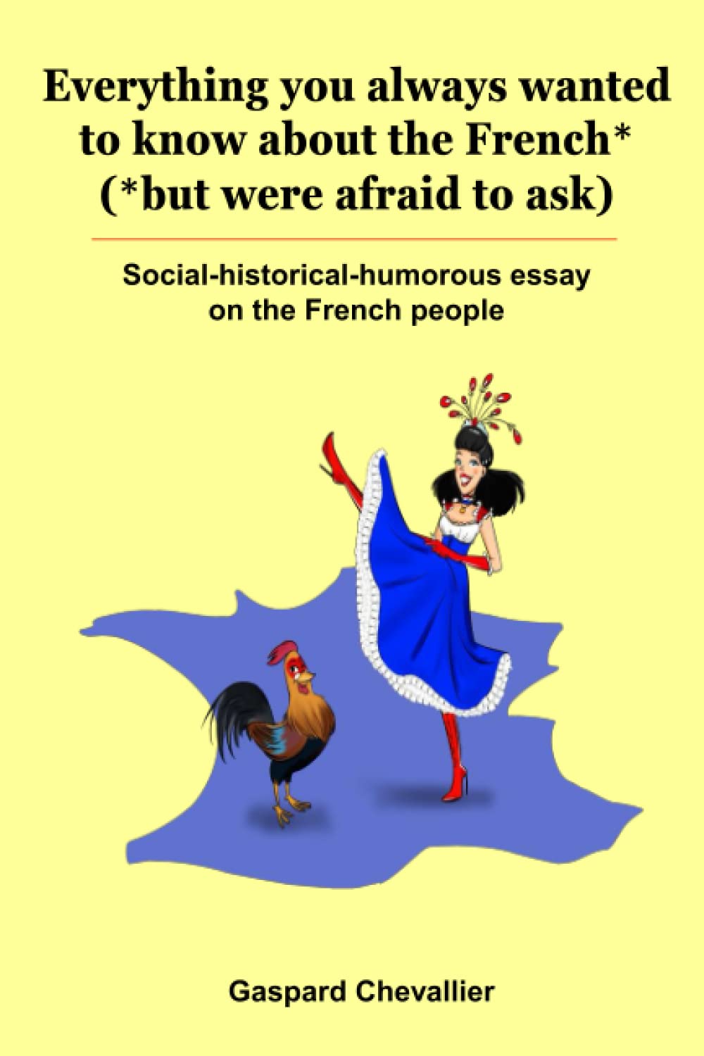 Everything you always wanted to know about the French* (*but were afraid to ask): Social-historical-humorous essay on the French people Essays & Short Stories
