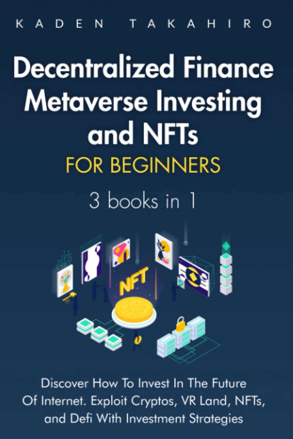 Decentralized Finance, Metaverse Investing and NFTs for beginners: 3 books in 1: Discover How To Invest In The Future Of Internet. Exploit Cryptos, VR Land, NFTs, and Defi With Investment Strategies. Business, Finance & Career
